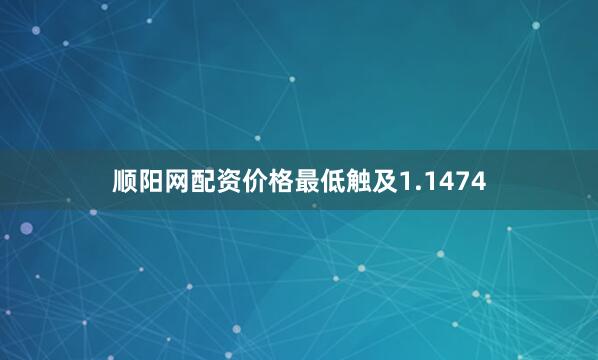 顺阳网配资价格最低触及1.1474