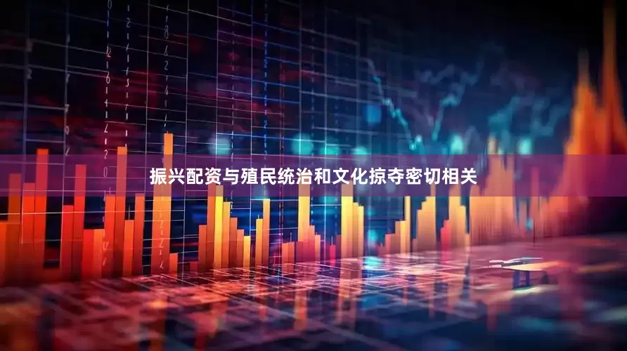 振兴配资与殖民统治和文化掠夺密切相关