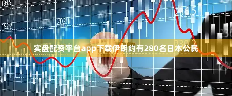实盘配资平台app下载伊朗约有280名日本公民