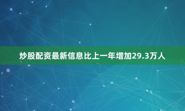 炒股配资最新信息比上一年增加29.3万人