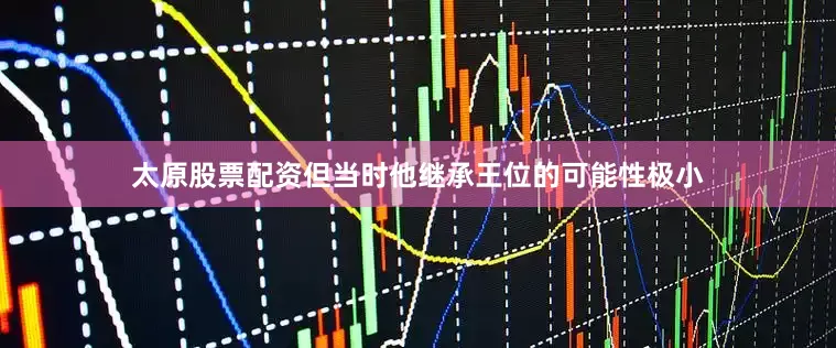 太原股票配资但当时他继承王位的可能性极小