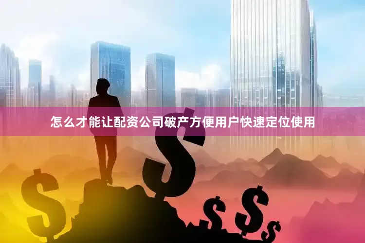 怎么才能让配资公司破产方便用户快速定位使用