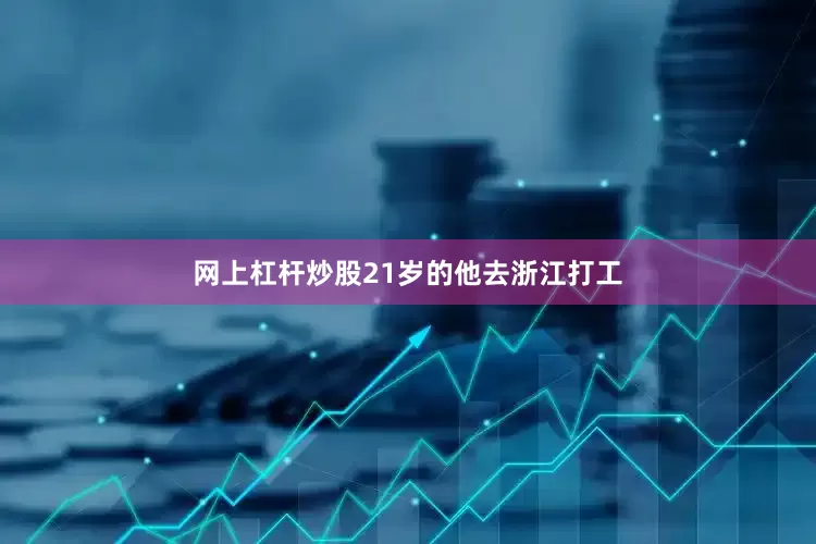 网上杠杆炒股21岁的他去浙江打工