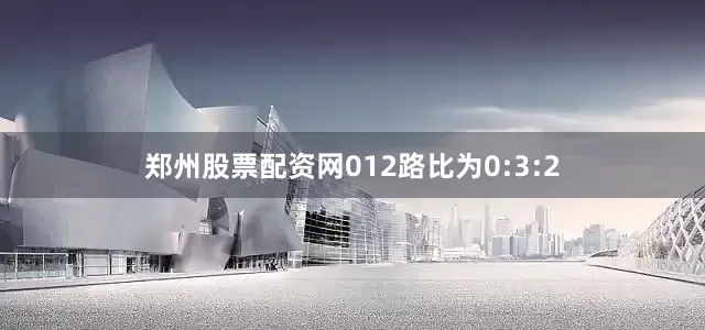 郑州股票配资网012路比为0:3:2