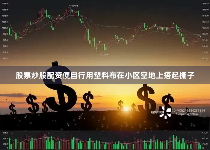 股票炒股配资便自行用塑料布在小区空地上搭起棚子