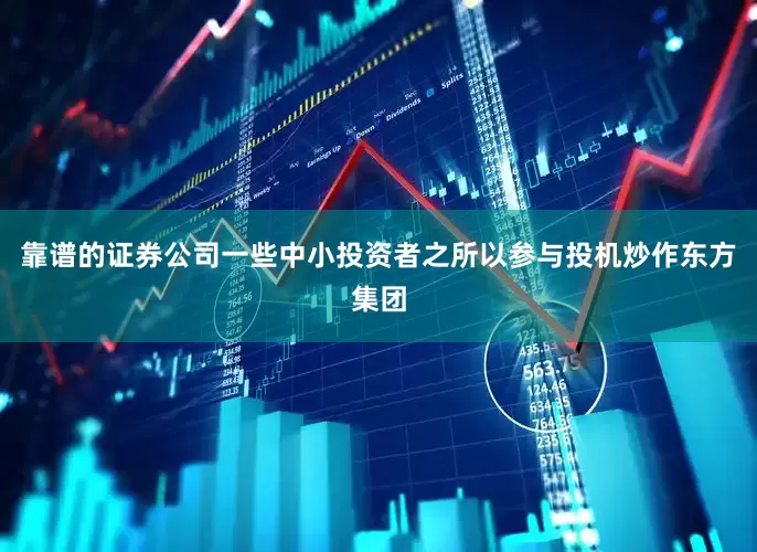 靠谱的证券公司　　一些中小投资者之所以参与投机炒作东方集团