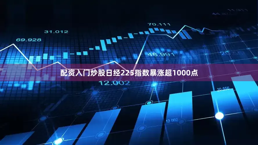 配资入门炒股日经225指数暴涨超1000点