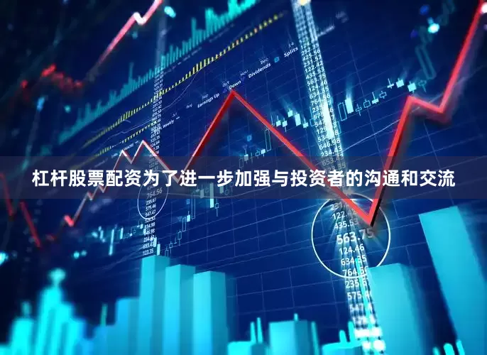 杠杆股票配资为了进一步加强与投资者的沟通和交流
