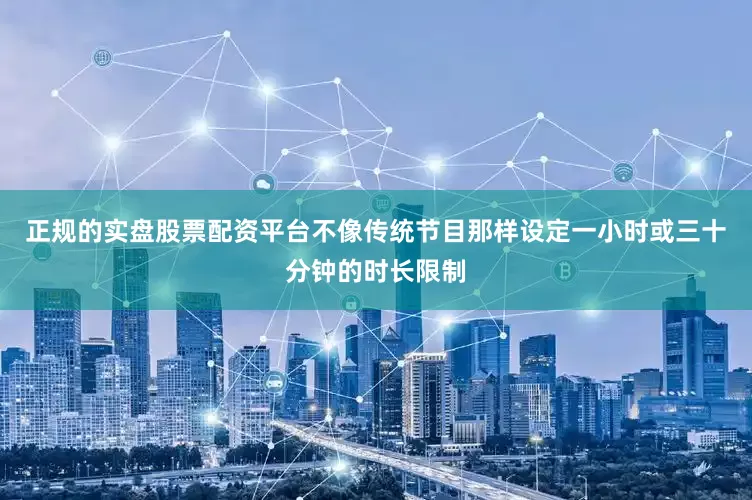 正规的实盘股票配资平台不像传统节目那样设定一小时或三十分钟的时长限制