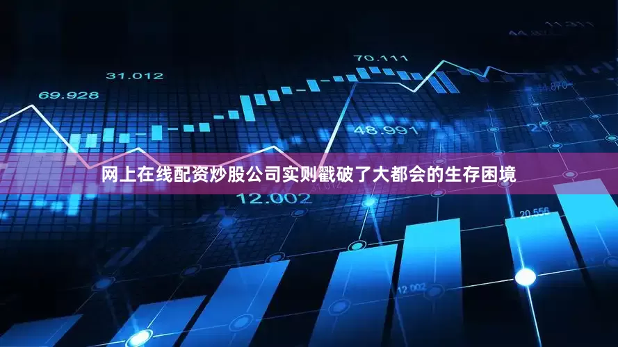 网上在线配资炒股公司实则戳破了大都会的生存困境