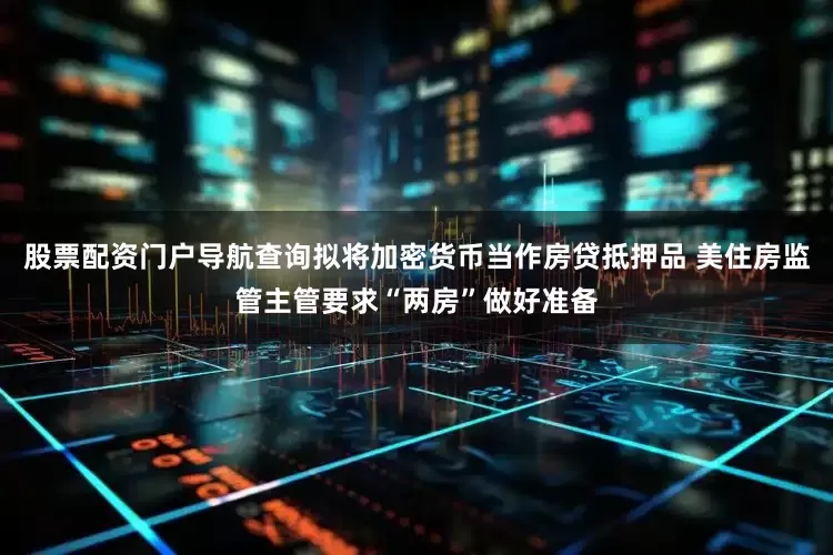 股票配资门户导航查询拟将加密货币当作房贷抵押品 美住房监管主管要求“两房”做好准备
