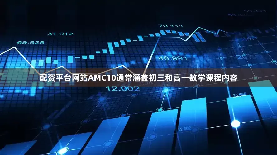 配资平台网站AMC10通常涵盖初三和高一数学课程内容