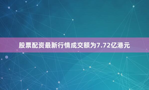 股票配资最新行情成交额为7.72亿港元
