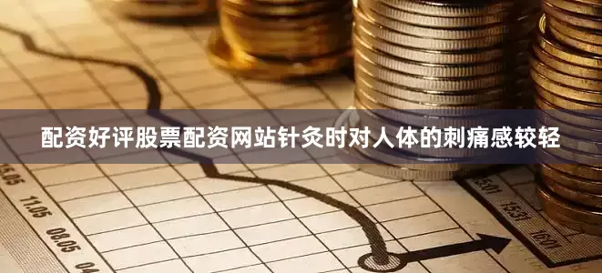 配资好评股票配资网站针灸时对人体的刺痛感较轻