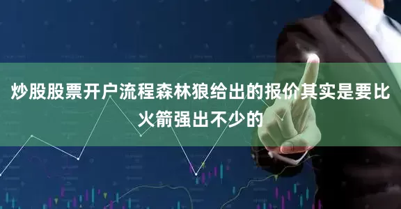 炒股股票开户流程森林狼给出的报价其实是要比火箭强出不少的