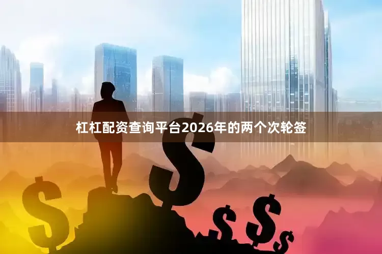 杠杠配资查询平台2026年的两个次轮签