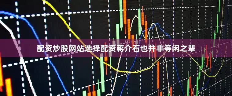 配资炒股网站选择配资蒋介石也并非等闲之辈