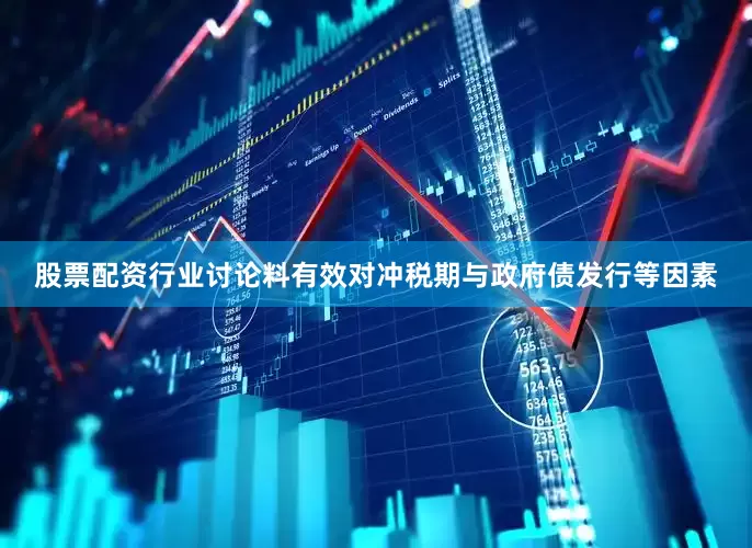 股票配资行业讨论料有效对冲税期与政府债发行等因素