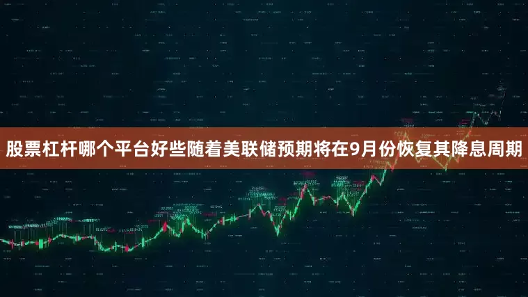 股票杠杆哪个平台好些随着美联储预期将在9月份恢复其降息周期