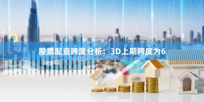 股票配资　　跨度分析：3D上期跨度为6