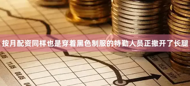 按月配资同样也是穿着黑色制服的特勤人员正撒开了长腿