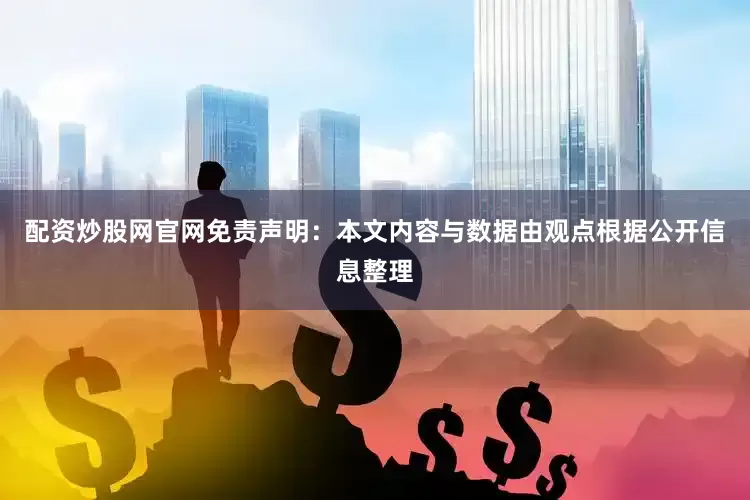 配资炒股网官网免责声明：本文内容与数据由观点根据公开信息整理