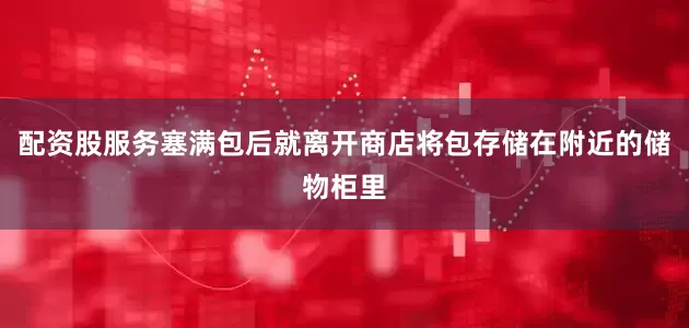 配资股服务塞满包后就离开商店将包存储在附近的储物柜里