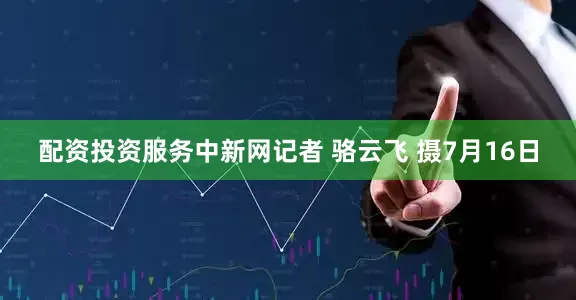 配资投资服务　中新网记者 骆云飞 摄7月16日