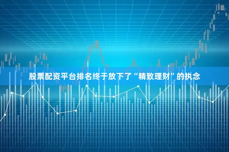 股票配资平台排名终于放下了“精致理财”的执念
