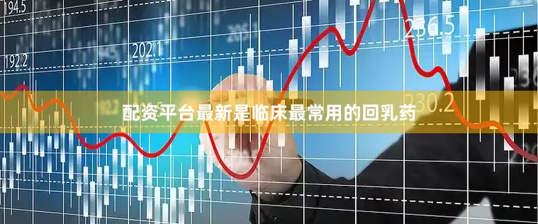 配资平台最新是临床最常用的回乳药
