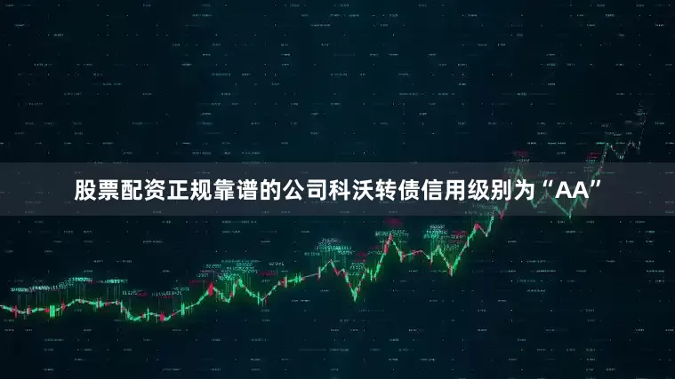 股票配资正规靠谱的公司科沃转债信用级别为“AA”