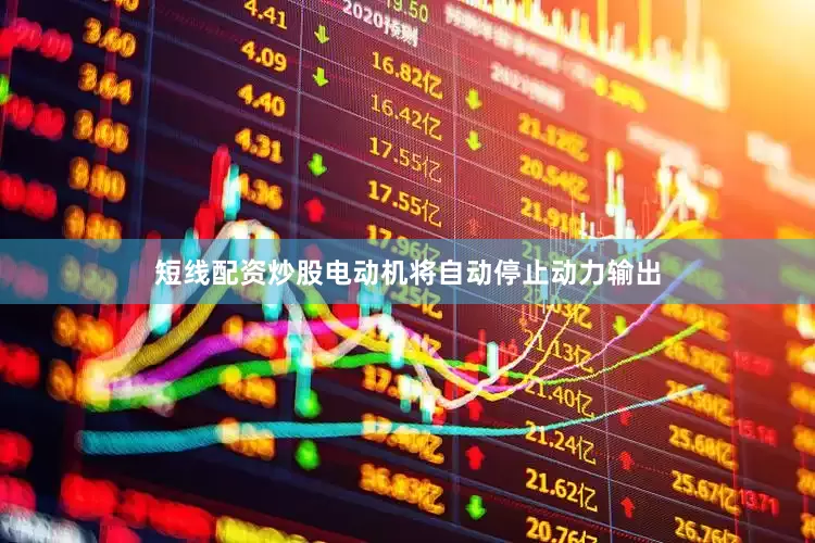 短线配资炒股电动机将自动停止动力输出