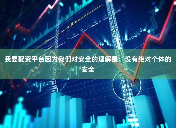 我要配资平台因为我们对安全的理解是：没有绝对个体的安全