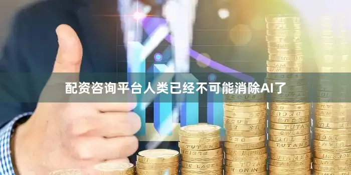 配资咨询平台人类已经不可能消除AI了
