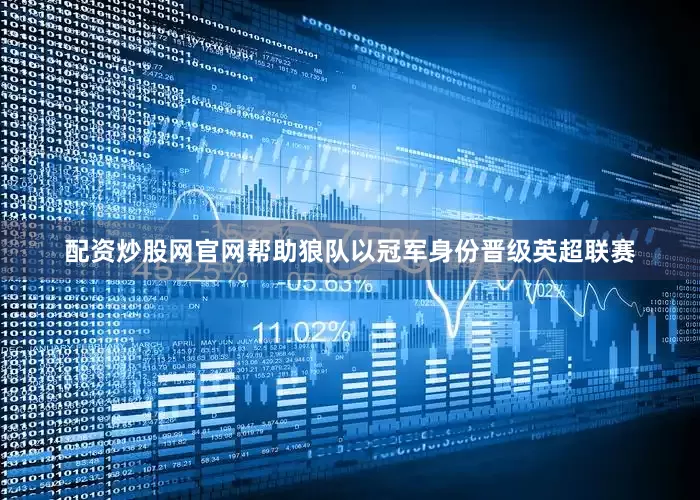 配资炒股网官网帮助狼队以冠军身份晋级英超联赛