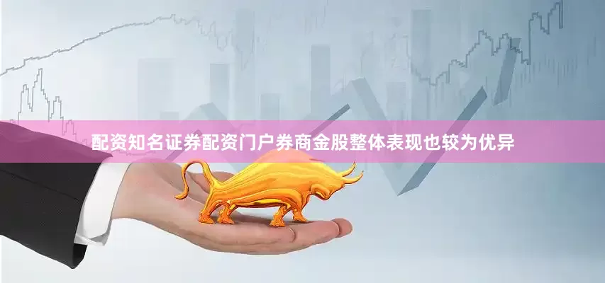 配资知名证券配资门户券商金股整体表现也较为优异