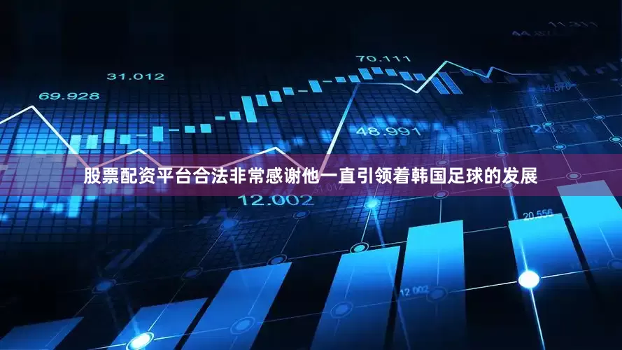 股票配资平台合法非常感谢他一直引领着韩国足球的发展