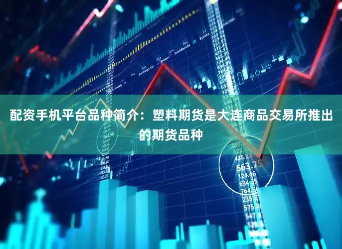 配资手机平台品种简介：塑料期货是大连商品交易所推出的期货品种