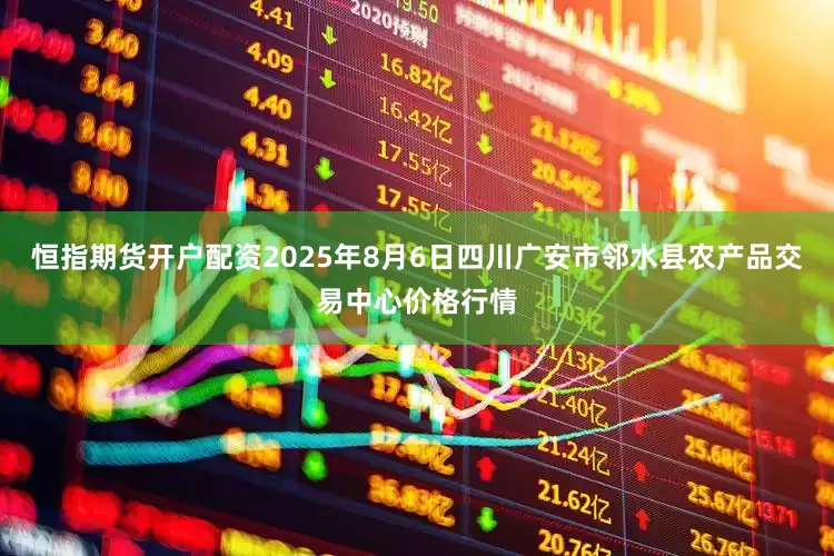 恒指期货开户配资2025年8月6日四川广安市邻水县农产品交易中心价格行情