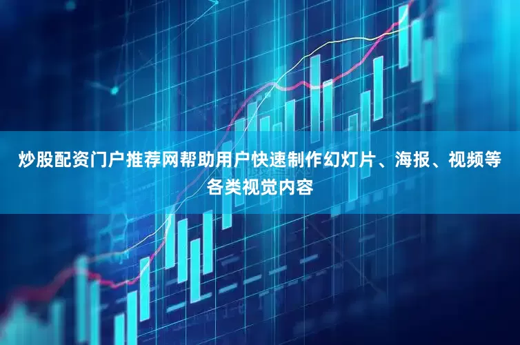 炒股配资门户推荐网帮助用户快速制作幻灯片、海报、视频等各类视觉内容