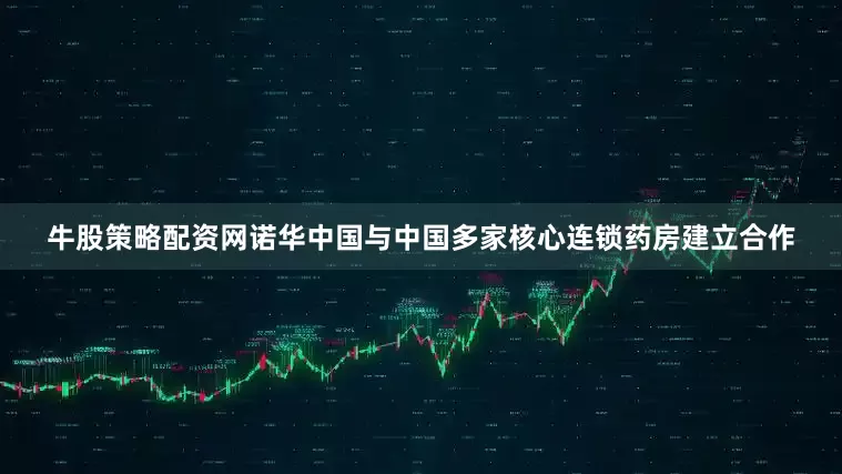 牛股策略配资网诺华中国与中国多家核心连锁药房建立合作