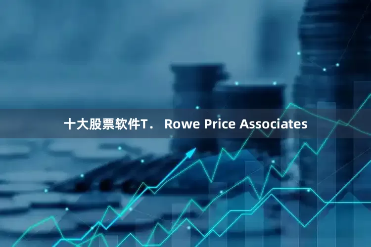 十大股票软件T． Rowe Price Associates